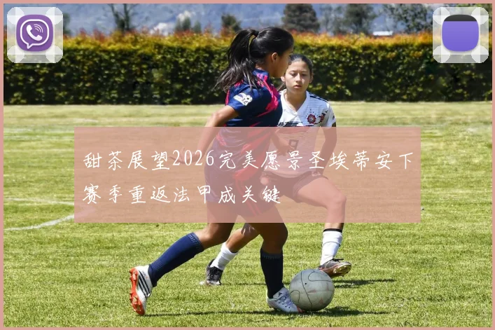 甜茶展望2026完美愿景圣埃蒂安下赛季重返法甲成关键