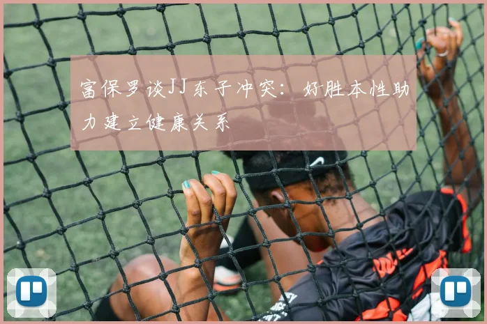 富保罗谈JJ东子冲突：好胜本性助力建立健康关系