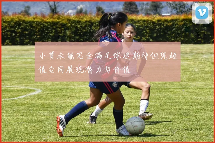 小贾未能完全满足球迷期待但凭超值合同展现潜力与价值