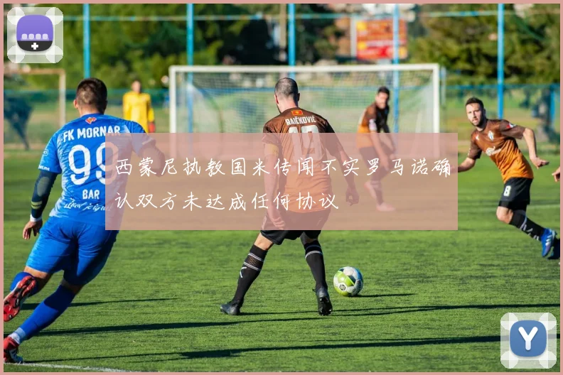 西蒙尼执教国米传闻不实罗马诺确认双方未达成任何协议