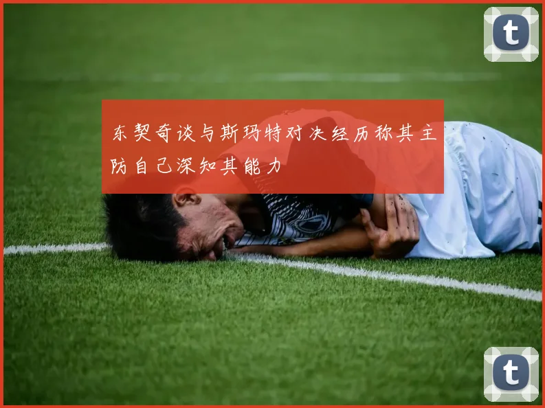 东契奇谈与斯玛特对决经历称其主防自己深知其能力
