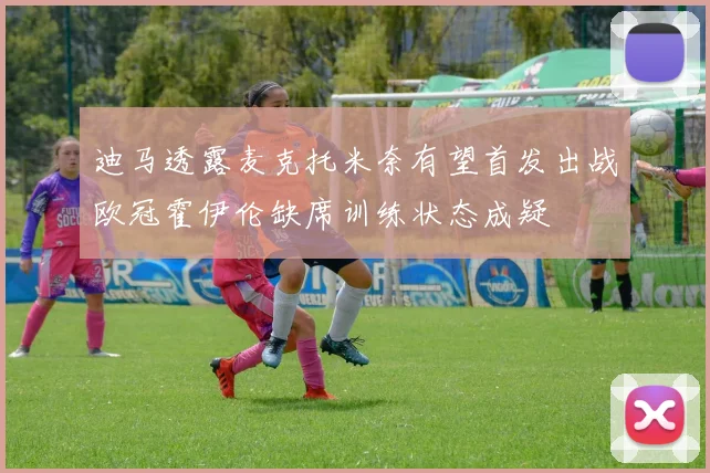 迪马透露麦克托米奈有望首发出战欧冠霍伊伦缺席训练状态成疑