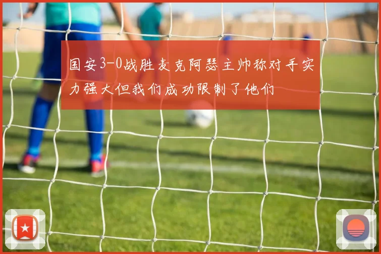 国安3-0战胜麦克阿瑟主帅称对手实力强大但我们成功限制了他们