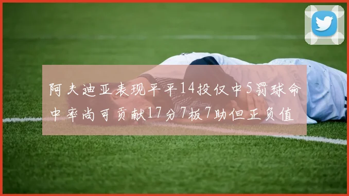 阿夫迪亚表现平平14投仅中5罚球命中率尚可贡献17分7板7助但正负值惨淡