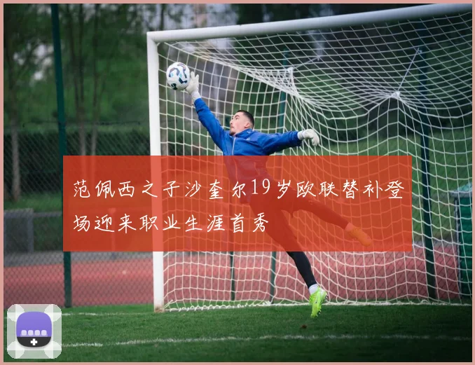 范佩西之子沙奎尔19岁欧联替补登场迎来职业生涯首秀