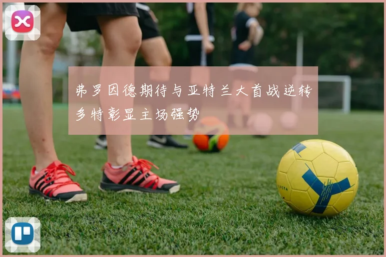 弗罗因德期待与亚特兰大首战逆转多特彰显主场强势