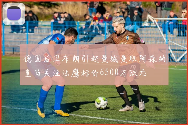 德国后卫布朗引起曼城曼联阿森纳皇马关注法鹰标价6500万欧元