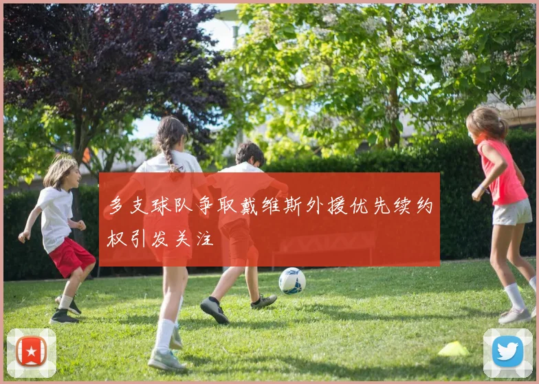 多支球队争取戴维斯外援优先续约权引发关注