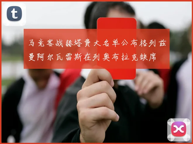 马竞客战赫塔费大名单公布格列兹曼阿尔瓦雷斯在列奥布拉克缺席