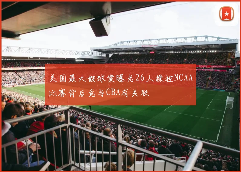 美国最大假球案曝光26人操控NCAA比赛背后竟与CBA有关联